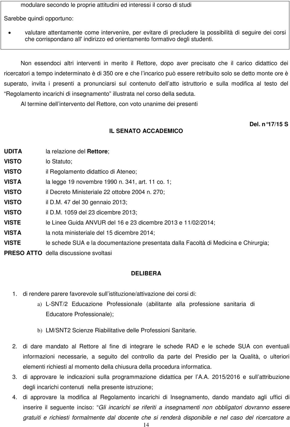 Non essendoci altri interventi in merito il Rettore, dopo aver precisato che il carico didattico dei ricercatori a tempo indeterminato è di 350 ore e che l incarico può essere retribuito solo se