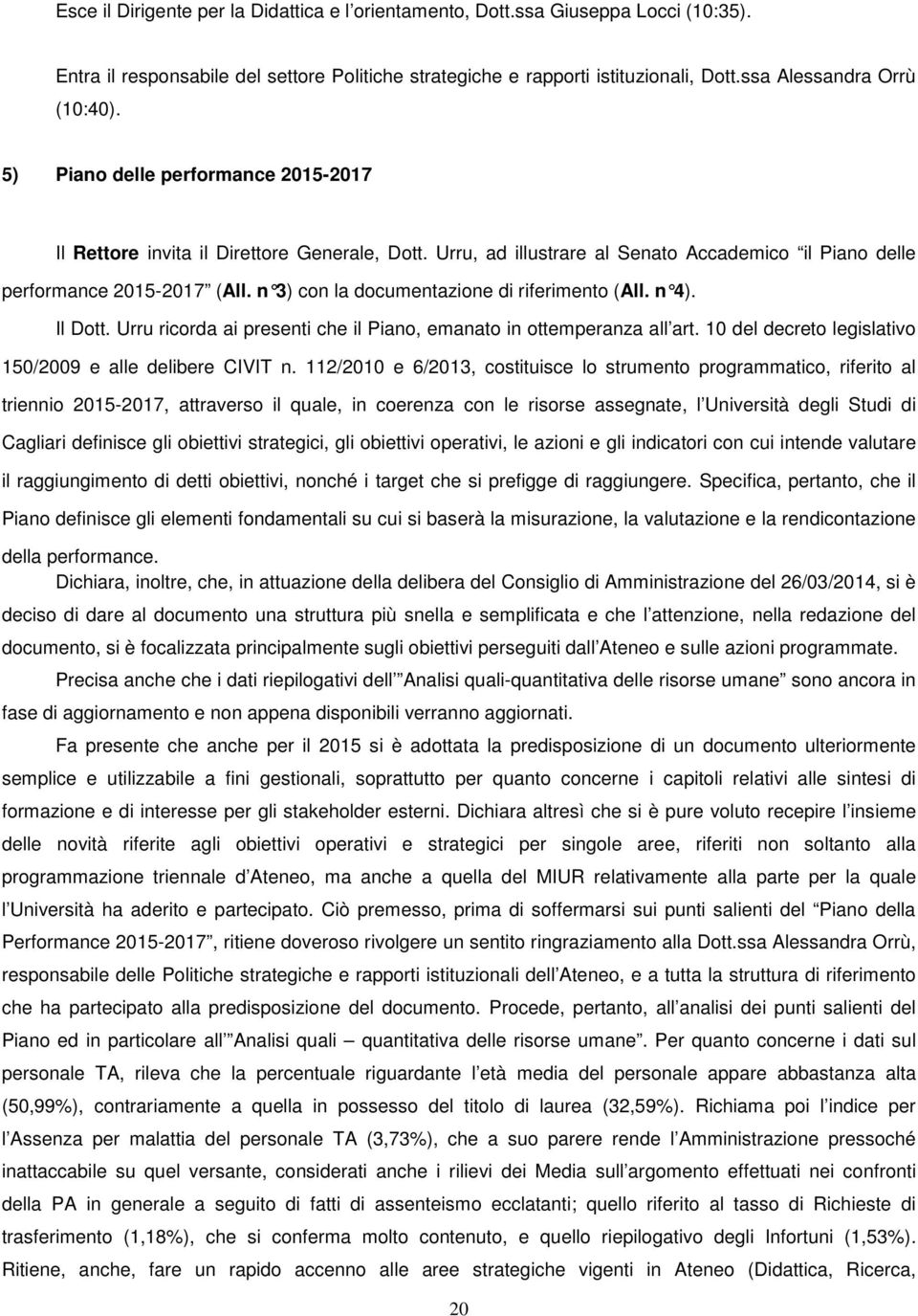 n 3) con la documentazione di riferimento (All. n 4). Il Dott. Urru ricorda ai presenti che il Piano, emanato in ottemperanza all art. 10 del decreto legislativo 150/2009 e alle delibere CIVIT n.