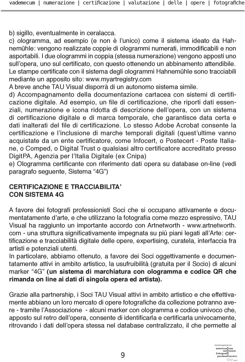 I due ologrammi in coppia (stessa numerazione) vengono apposti uno sull opera, uno sul certificato, con questo ottenendo un abbinamento attendibile.