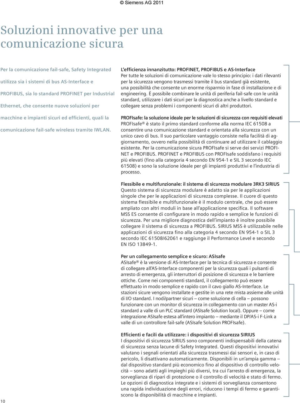 L efficienza innanzitutto: PROFINET, PROFIBUS e AS-Interface Per tutte le soluzioni di comunicazione vale lo stesso principio: i dati rilevanti per la sicurezza vengono trasmessi tramite il bus
