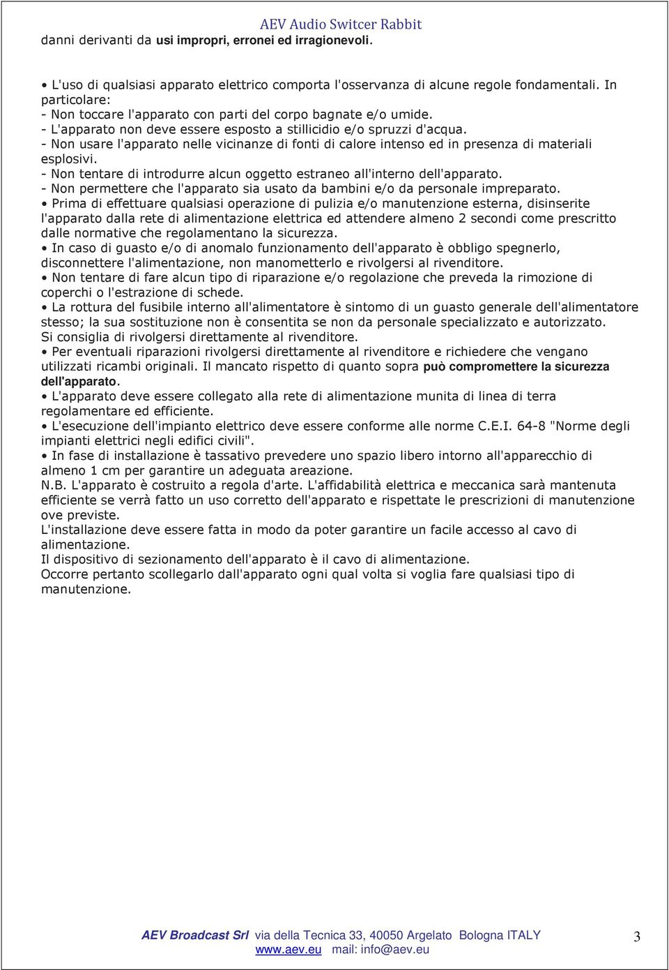 - Non usare l'apparato nelle vicinanze di fonti di calore intenso ed in presenza di materiali esplosivi. - Non tentare di introdurre alcun oggetto estraneo all'interno dell'apparato.