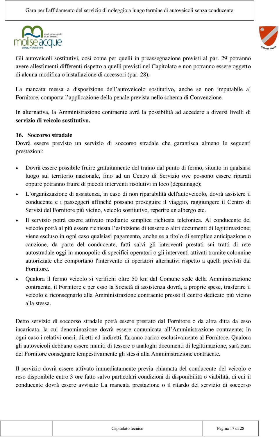 La mancata messa a disposizione dell autoveicolo sostitutivo, anche se non imputabile al Fornitore, comporta l applicazione della penale prevista nello schema di Convenzione.