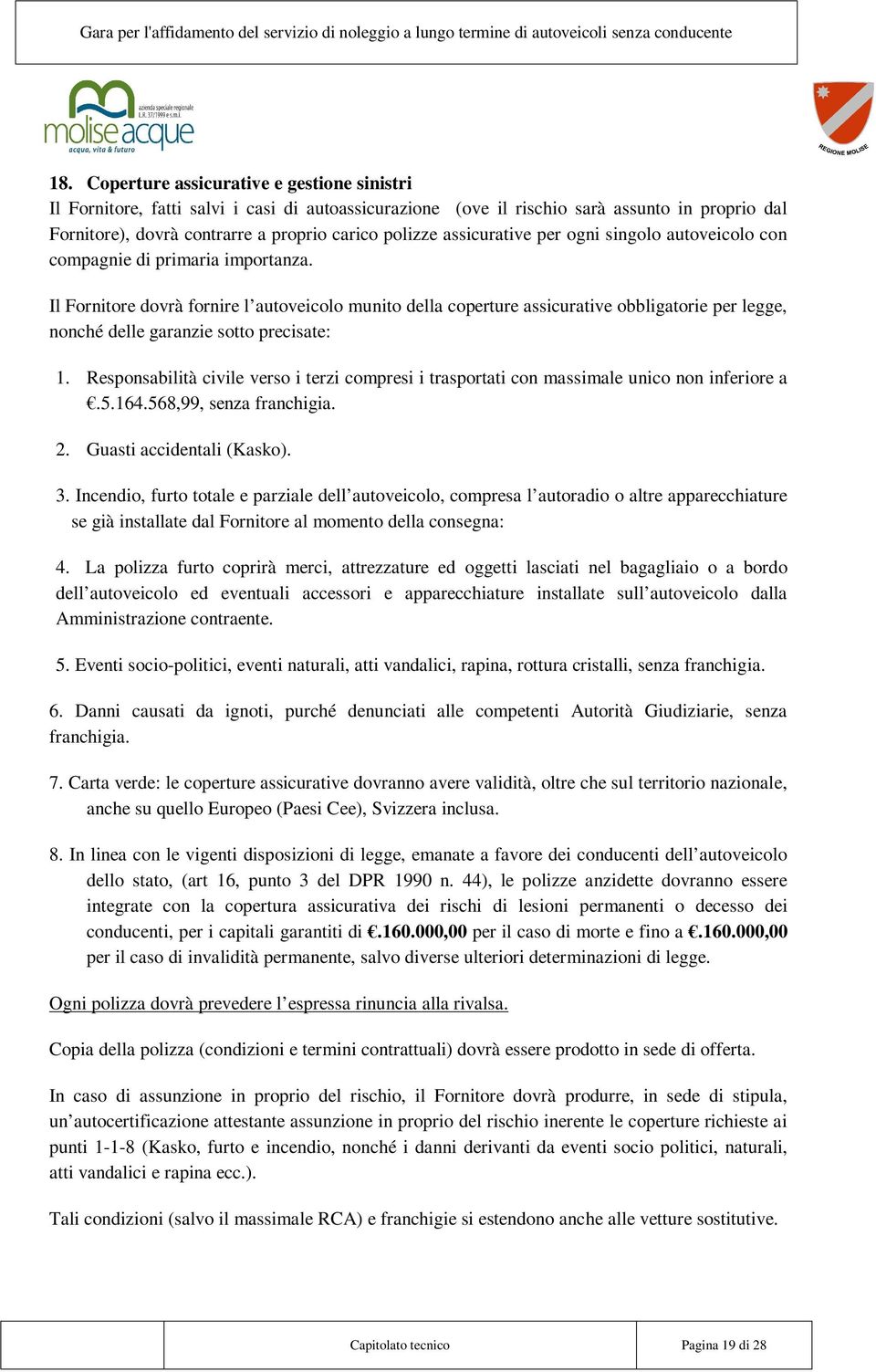 Il Fornitore dovrà fornire l autoveicolo munito della coperture assicurative obbligatorie per legge, nonché delle garanzie sotto precisate: 1.