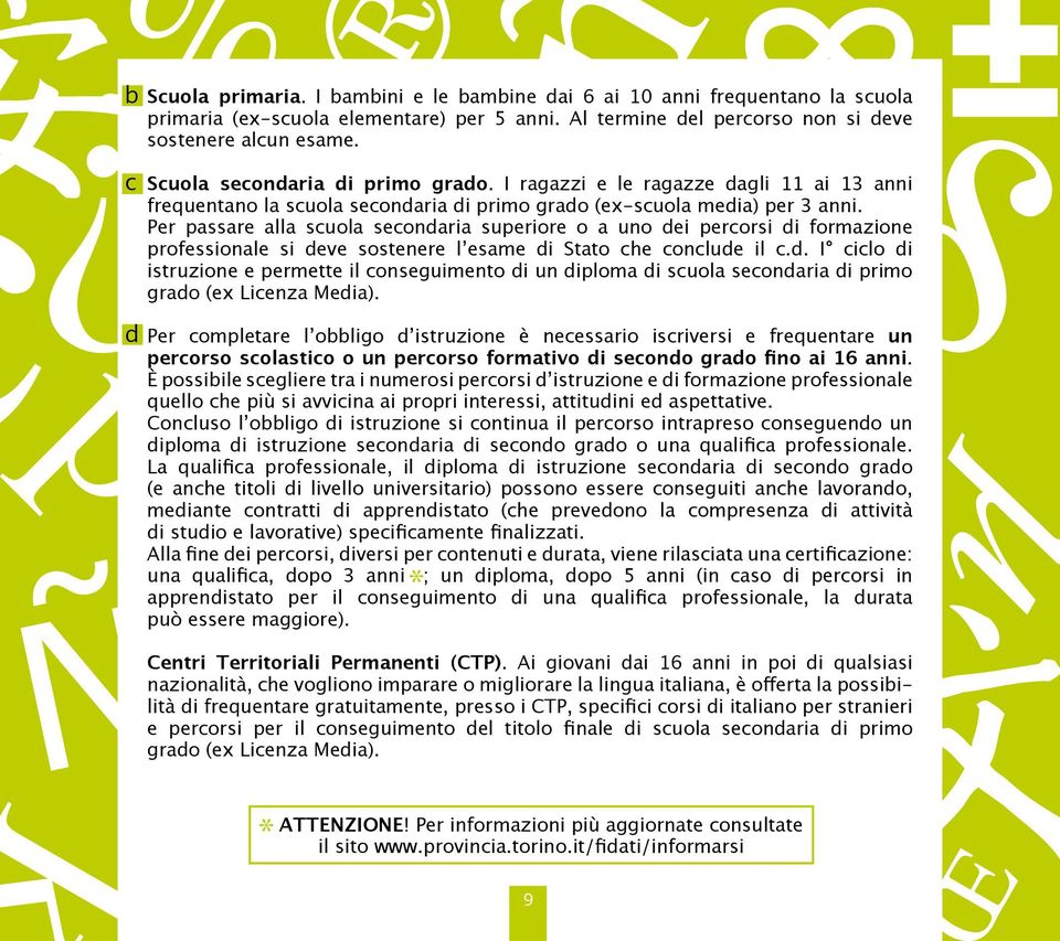 Per passare alla scuola secondaria superiore o a uno dei percorsi di formazione professionale si deve sostenere l esame di Stato che conclude il c.d. I ciclo di istruzione e permette il conseguimento di un diploma di scuola secondaria di primo grado (ex Licenza Media).