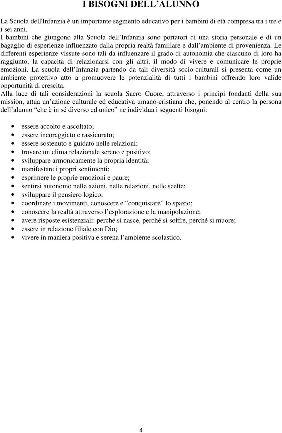 Le differenti esperienze vissute sono tali da influenzare il grado di autonomia che ciascuno di loro ha raggiunto, la capacità di relazionarsi con gli altri, il modo di vivere e comunicare le proprie