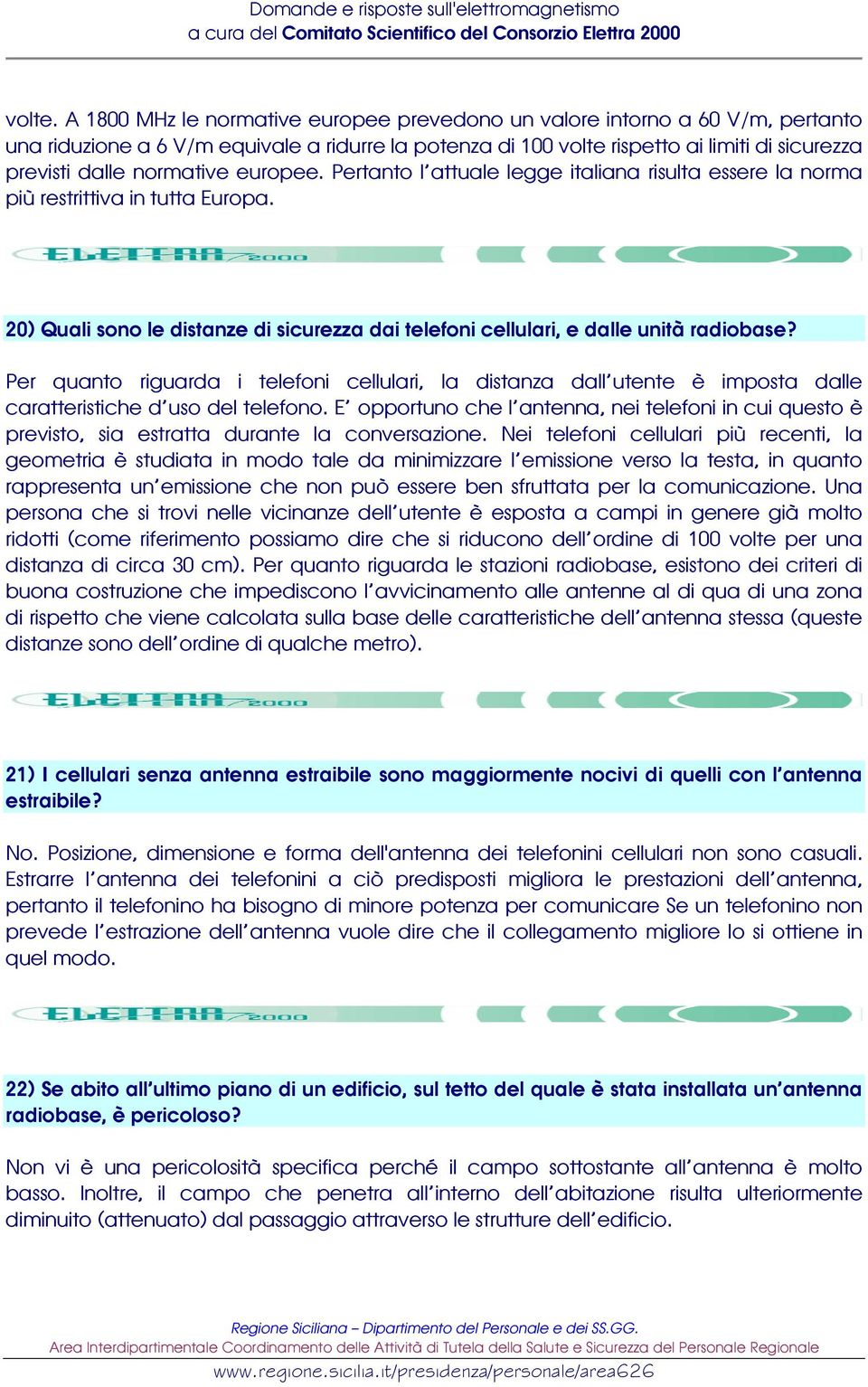 normative europee. Pertanto l attuale legge italiana risulta essere la norma più restrittiva in tutta Europa. 20) Quali sono le distanze di sicurezza dai telefoni cellulari, e dalle unità radiobase?