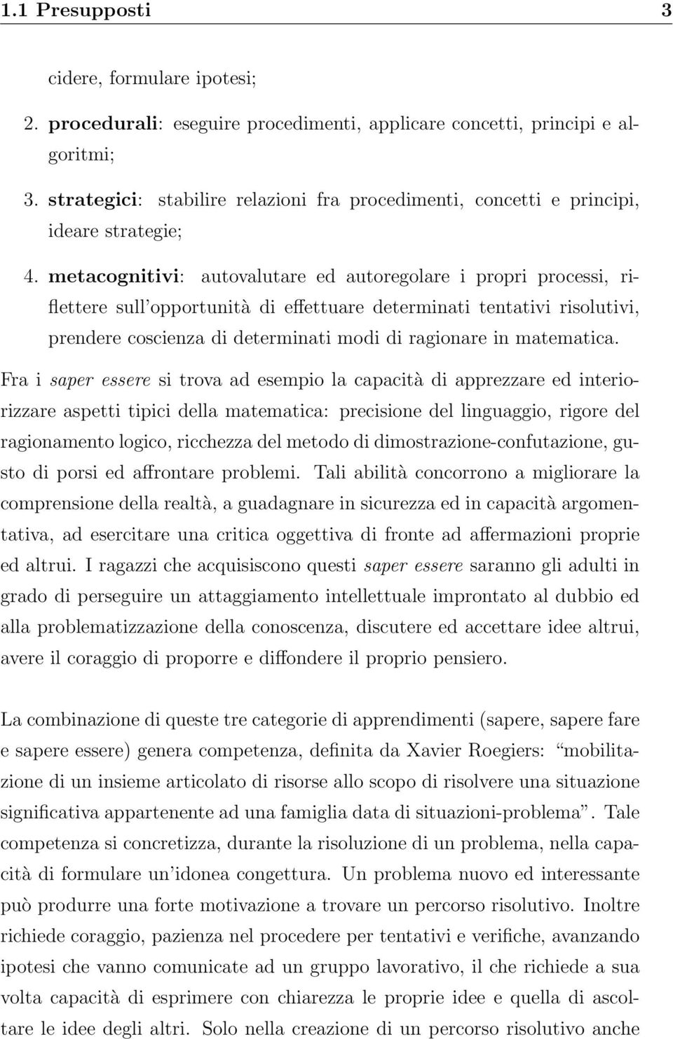 metacognitivi: autovalutare ed autoregolare i propri processi, riflettere sull opportunità di effettuare determinati tentativi risolutivi, prendere coscienza di determinati modi di ragionare in