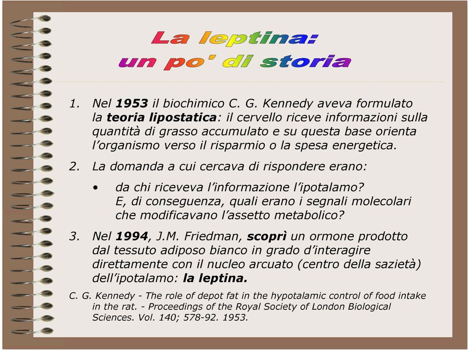 2. La domanda a cui cercava di rispondere erano: da chi riceveva l informazione l ipotalamo? E, di conseguenza, quali erano i segnali molecolari che modificavano l assetto metabolico? 3.