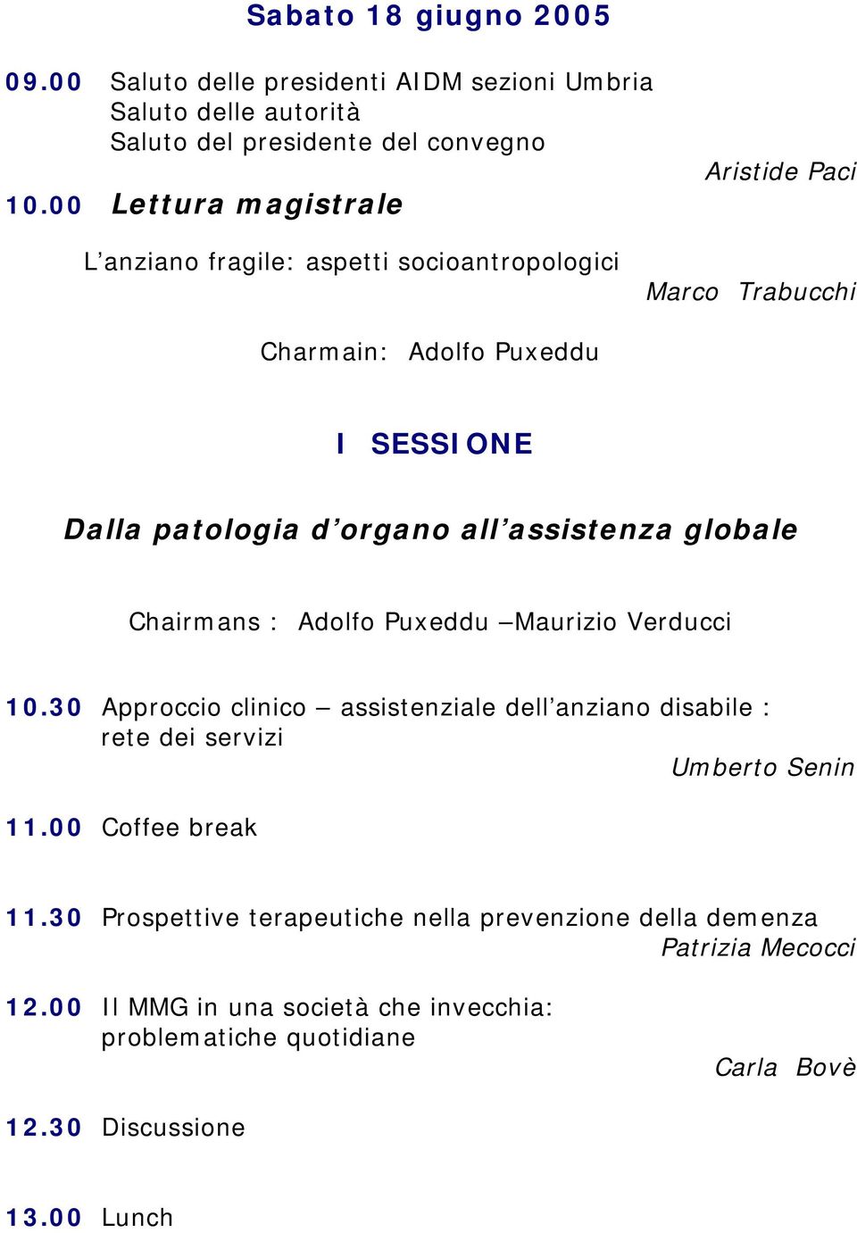 assistenza globale Chairmans : Adolfo Puxeddu Maurizio Verducci 10.30 Approccio clinico assistenziale dell anziano disabile : rete dei servizi Umberto Senin 11.