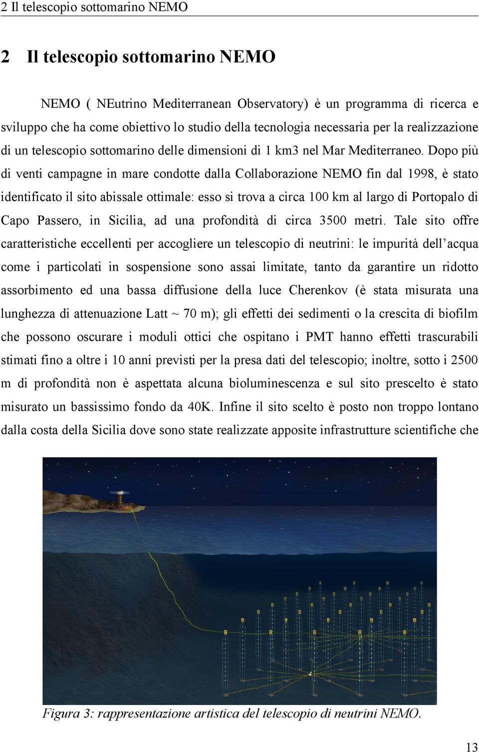 Dopo più di venti campagne in mare condotte dalla Collaborazione NEMO fin dal 1998, è stato identificato il sito abissale ottimale: esso si trova a circa 100 km al largo di Portopalo di Capo Passero,