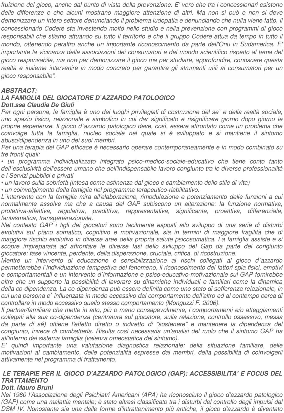 Il concessionario Codere sta investendo molto nello studio e nella prevenzione con programmi di gioco responsabili che stiamo attuando su tutto il territorio e che il gruppo Codere attua da tempo in