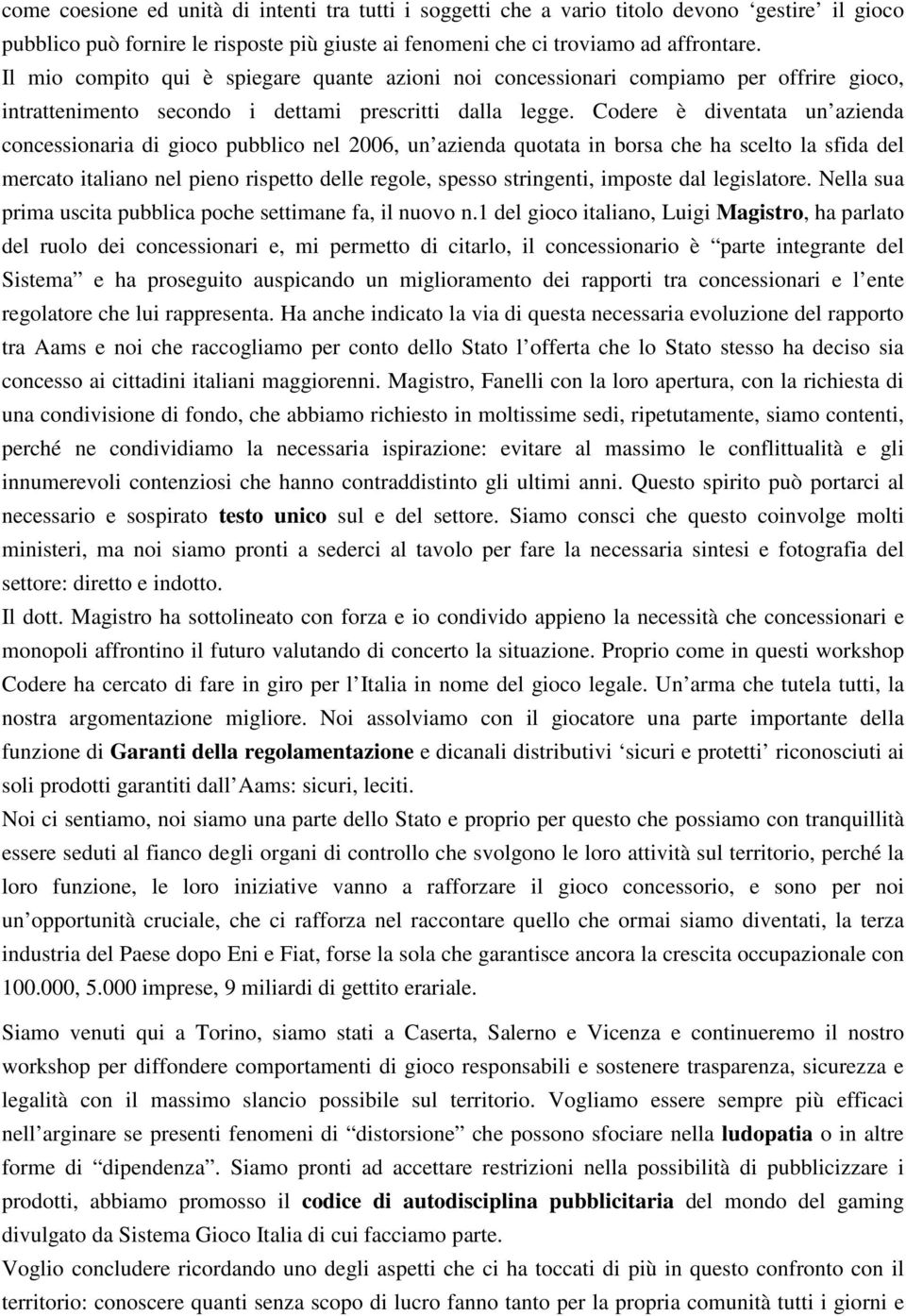 Codere è diventata un azienda concessionaria di gioco pubblico nel 2006, un azienda quotata in borsa che ha scelto la sfida del mercato italiano nel pieno rispetto delle regole, spesso stringenti,