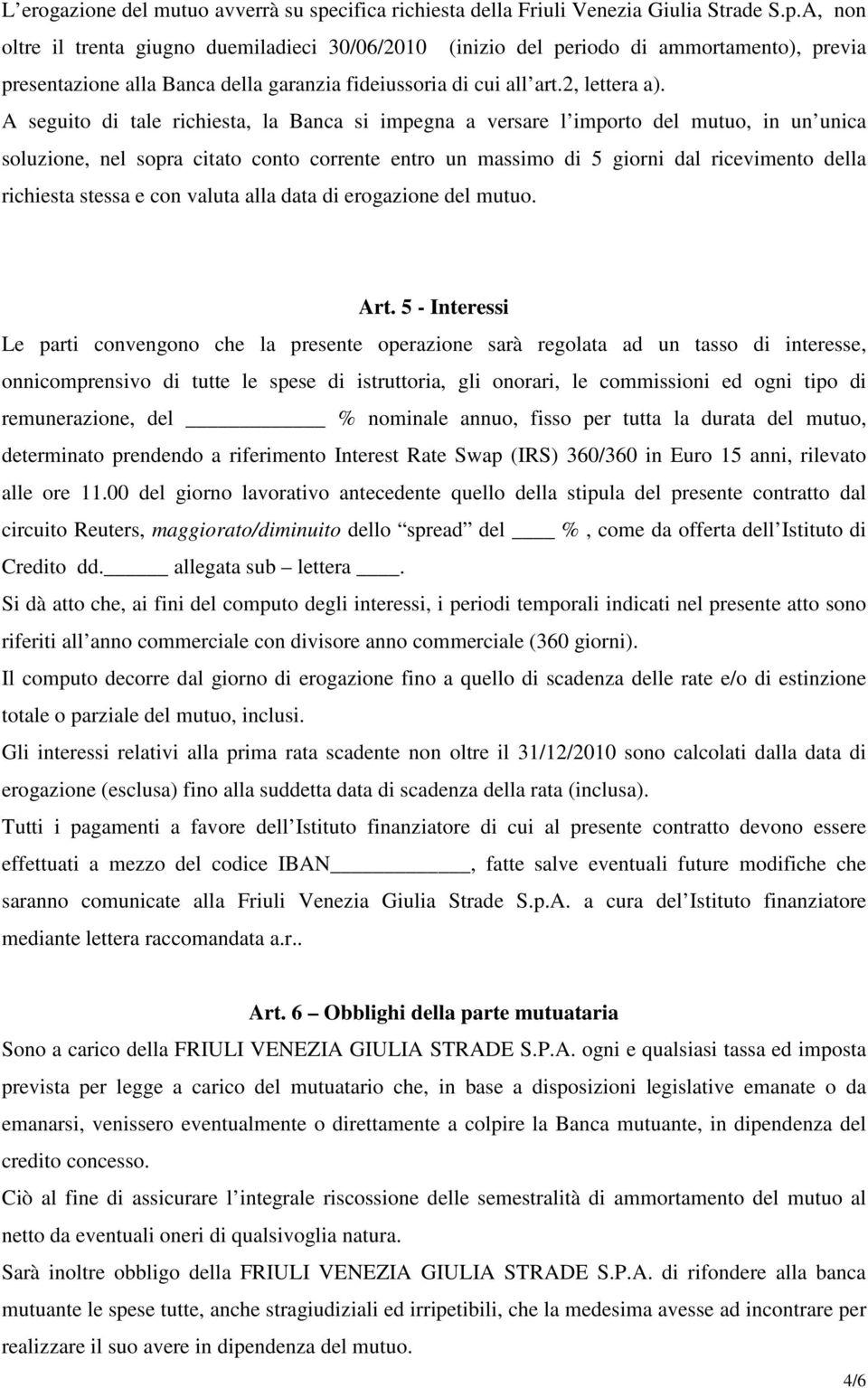 A, non oltre il trenta giugno duemiladieci 30/06/2010 (inizio del periodo di ammortamento), previa presentazione alla Banca della garanzia fideiussoria di cui all art.2, lettera a).