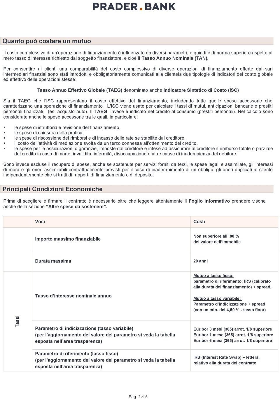 Per consentire ai clienti una comparabilità del costo complessivo di diverse operazioni di finanziamento offerte dai vari intermediari finanziai sono stati introdotti e obbligatoriamente comunicati