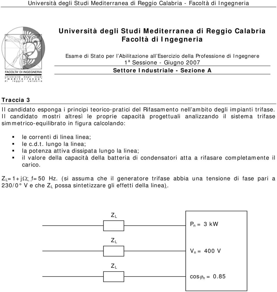 Il candidato mostri altresì le proprie capacità progettuali analizzando il sistema trifase simmetrico-equilibrato in figura calcolando: le correnti di linea linea; le c.d.t. lungo la linea; la potenza attiva dissipata lungo la linea; il valore della capacità della batteria di condensatori atta a rifasare completamente il carico.