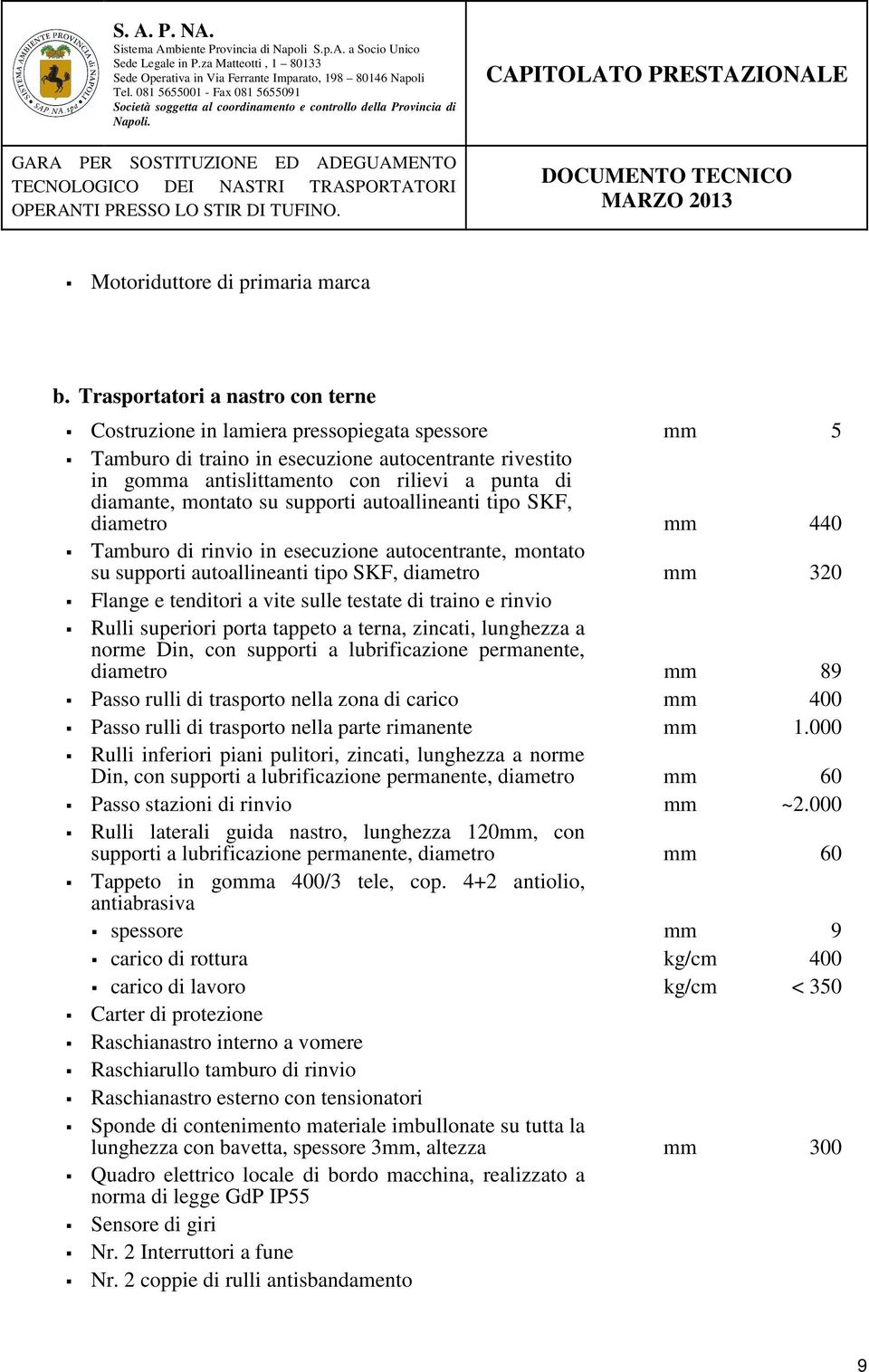 montato su supporti autoallineanti tipo SKF, diametro mm 440 Tamburo di rinvio in esecuzione autocentrante, montato su supporti autoallineanti tipo SKF, diametro mm 320 Flange e tenditori a vite