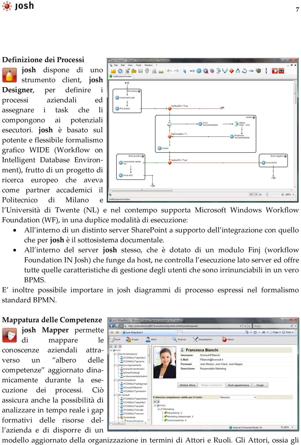 Politecnico di Milano e l Università di Twente (NL) e nel contempo supporta Microsoft Windows Workflow Foundation (WF), in una duplice modalità di esecuzione: All interno di un distinto server