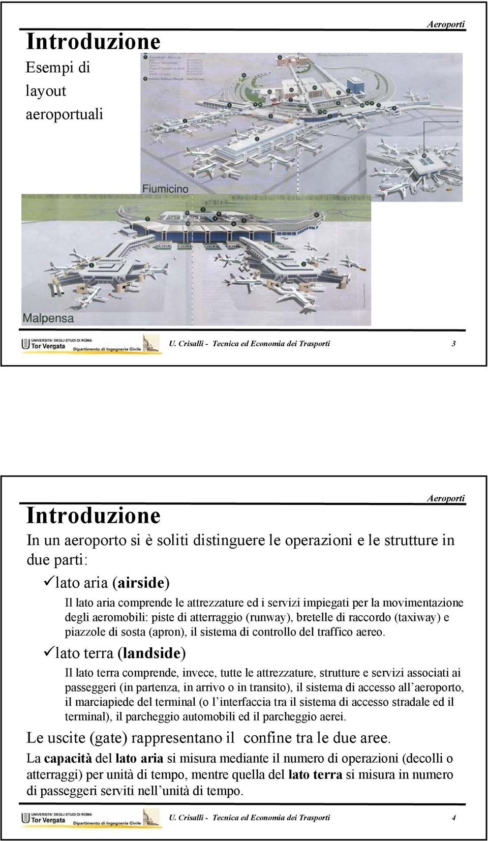 attrezzature ed i servizi impiegati per la movimentazione degli aeromobili: piste di atterraggio (runway), bretelle di raccordo (taxiway) e piazzole di sosta (apron), il sistema di controllo del