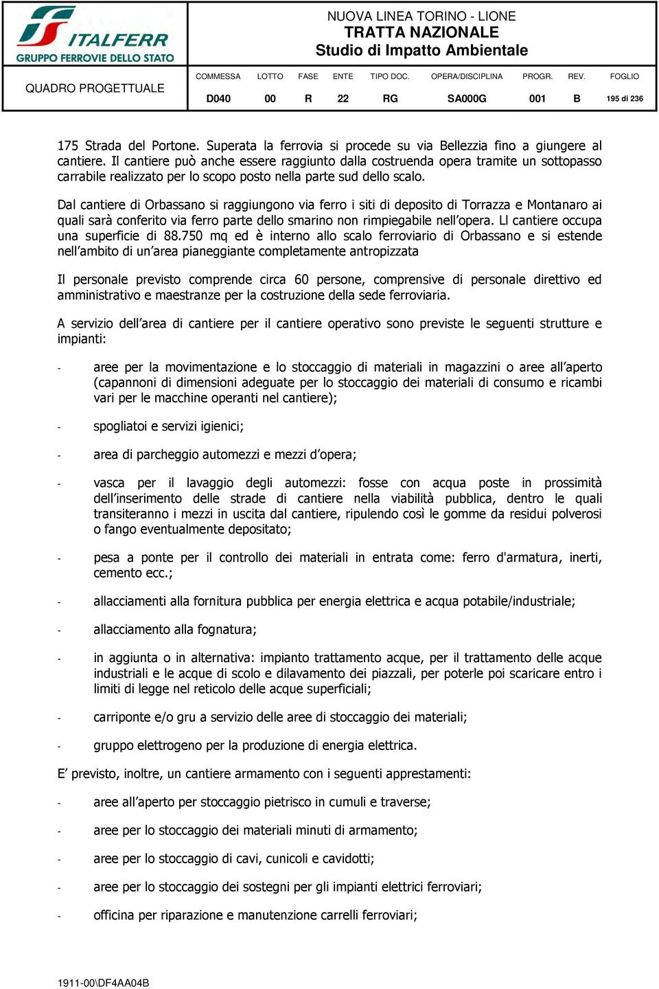 Dal cantiere di Orbassano si raggiungono via ferro i siti di deposito di Torrazza e Montanaro ai quali sarà conferito via ferro parte dello smarino non rimpiegabile nell opera.