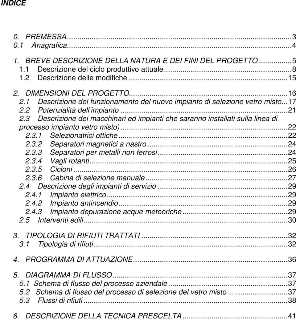 3 Descrizione dei macchinari ed impianti che saranno installati sulla linea di processo impianto vetro misto)...22 2.3.1 Selezionatrici ottiche...22 2.3.2 Separatori magnetici a nastro...24 2.3.3 Separatori per metalli non ferrosi.