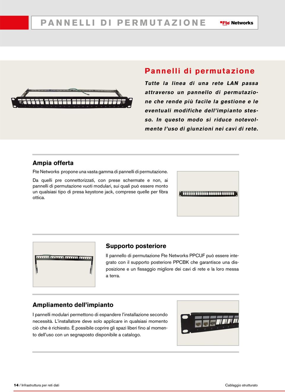 Da quelli pre connettorizzati, con prese schermate e non, ai pannelli di permutazione vuoti modulari, sui quali può essere monto un qualsiasi tipo di presa keystone jack, comprese quelle per fibra