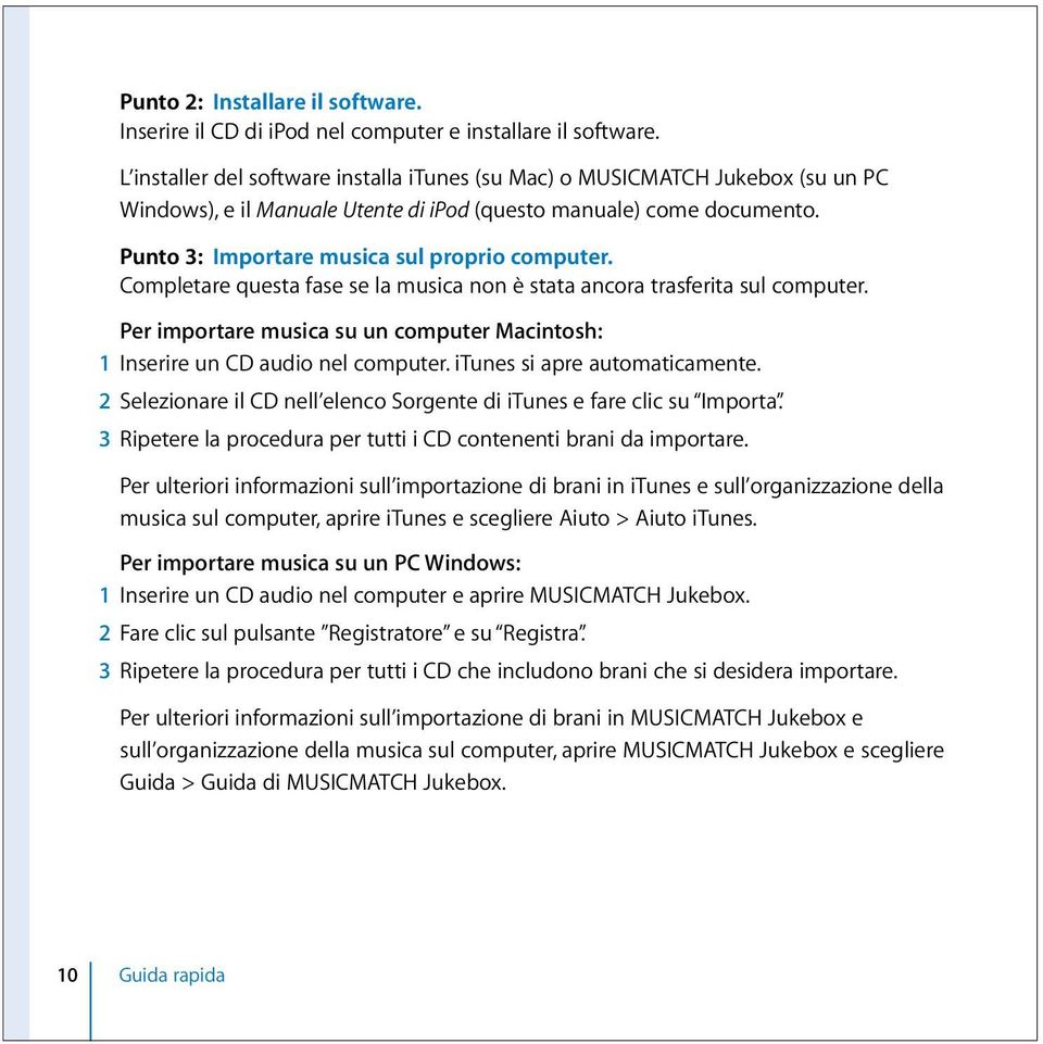 Completare questa fase se la musica non è stata ancora trasferita sul computer. Per importare musica su un computer Macintosh: 1 Inserire un CD audio nel computer. itunes si apre automaticamente.