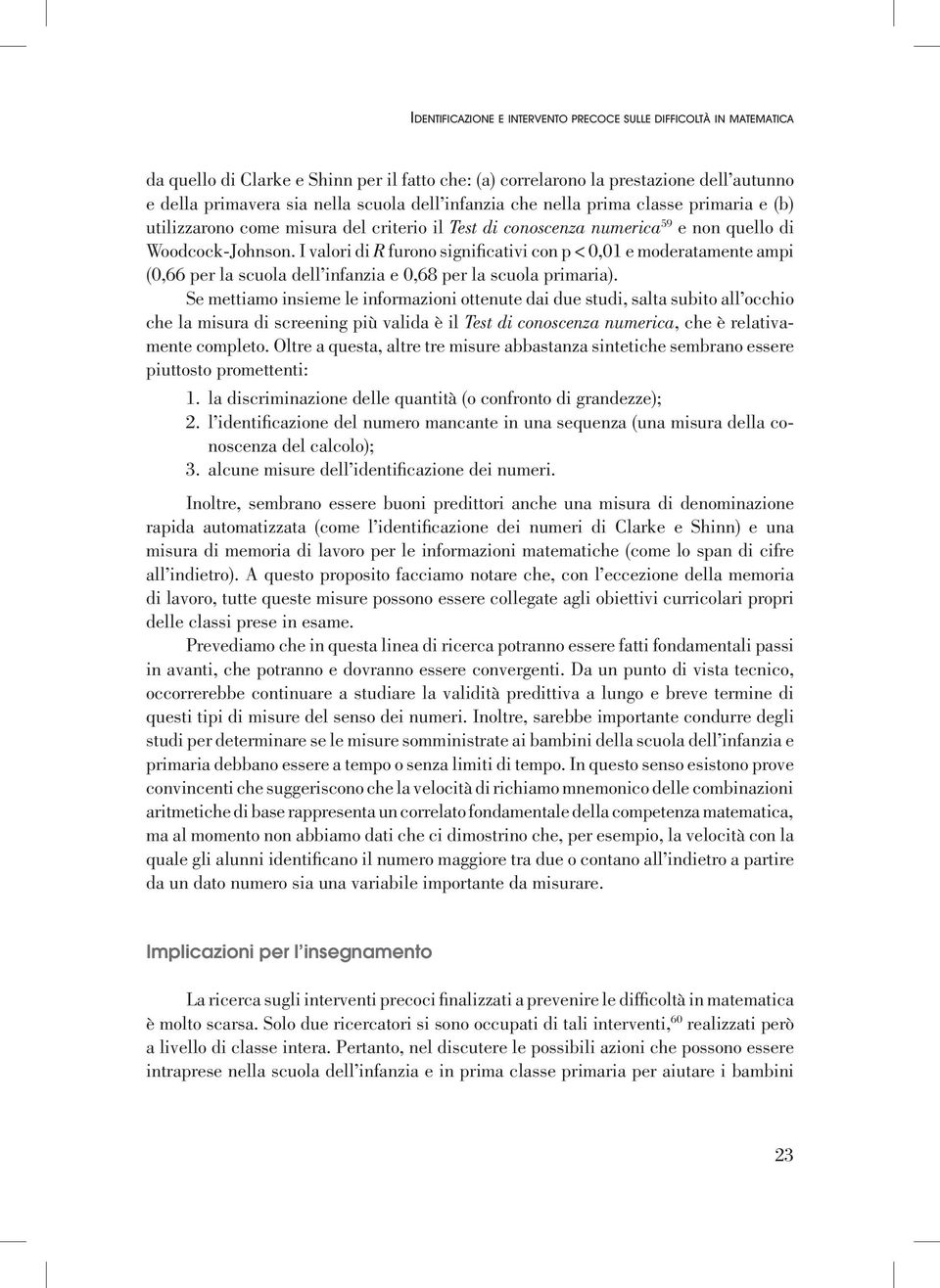 I valori di R furono significativi con p < 0,01 e moderatamente ampi (0,66 per la scuola dell infanzia e 0,68 per la scuola primaria).