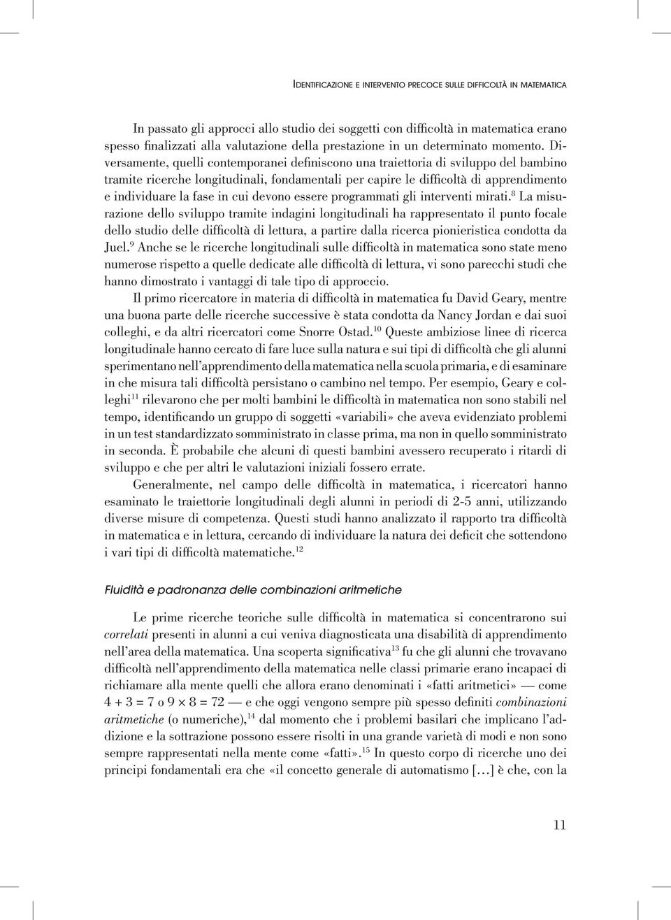 Diversamente, quelli contemporanei definiscono una traiettoria di sviluppo del bambino tramite ricerche longitudinali, fondamentali per capire le difficoltà di apprendimento e individuare la fase in