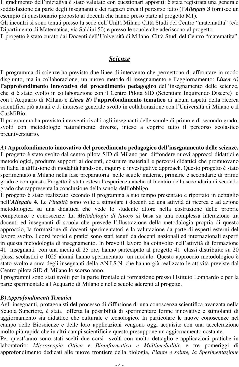 Gli incontri si sono tenuti presso la sede dell Unità Milano Città Studi del Centro matematita (c/o Dipartimento di Matematica, via Saldini 50) e presso le scuole che aderiscono al progetto.