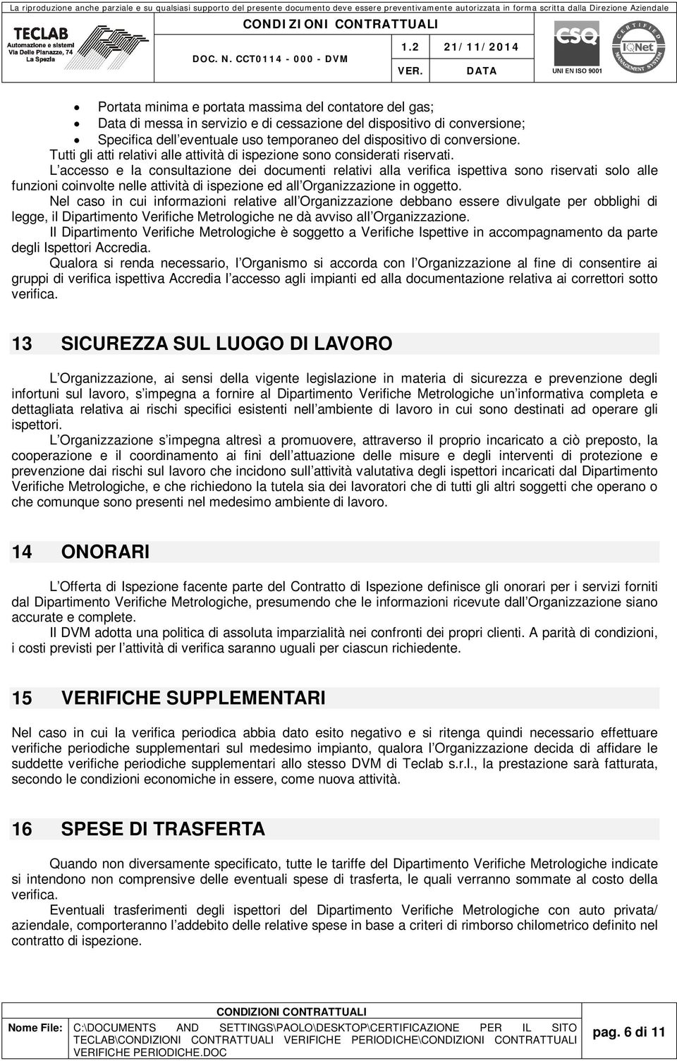 L accesso e la consultazione dei documenti relativi alla verifica ispettiva sono riservati solo alle funzioni coinvolte nelle attività di ispezione ed all Organizzazione in oggetto.