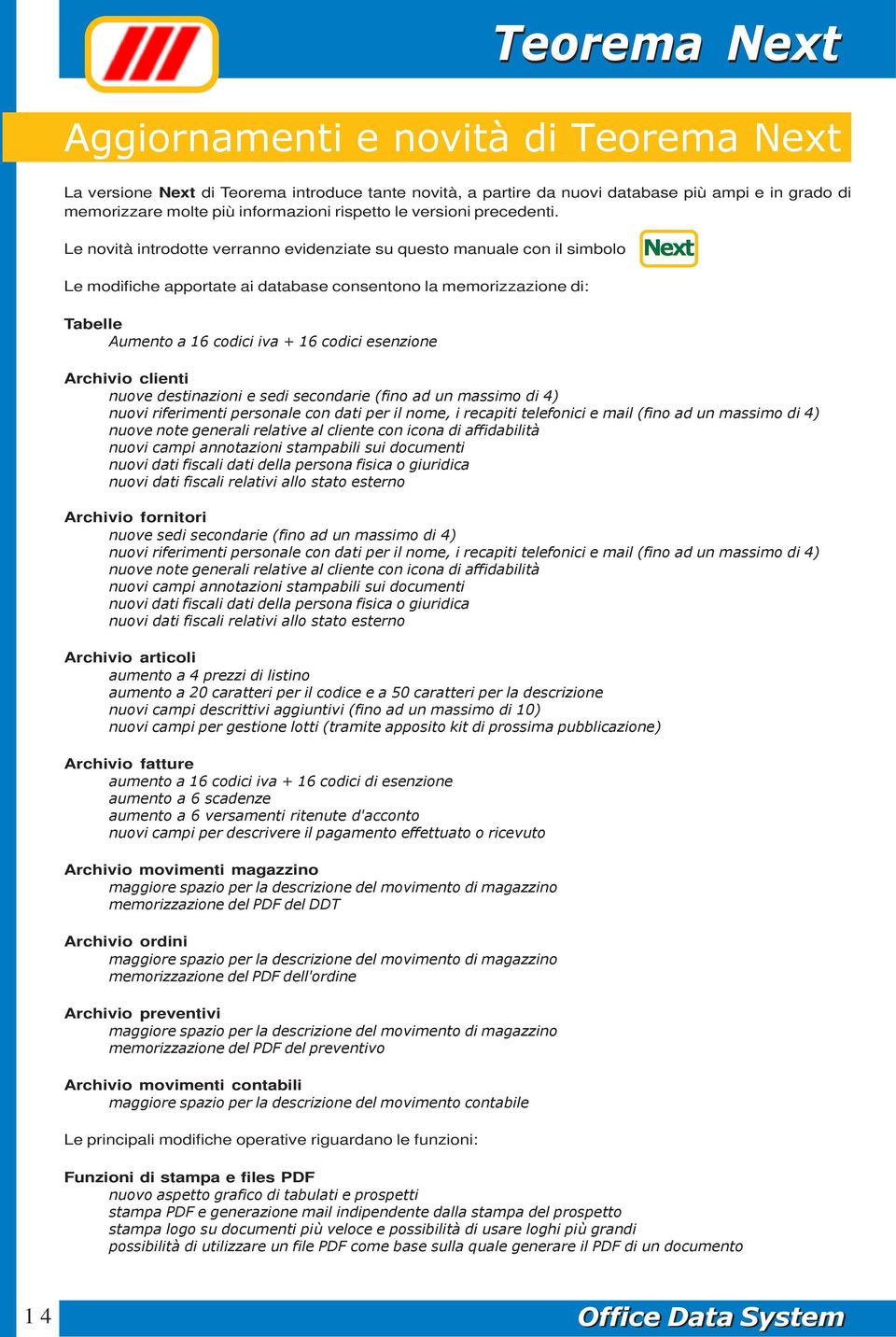 Le novità introdotte verranno evidenziate su questo manuale con il simbolo Le modifiche apportate ai database consentono la memorizzazione di: Tabelle Aumento a 16 codici iva + 16 codici esenzione