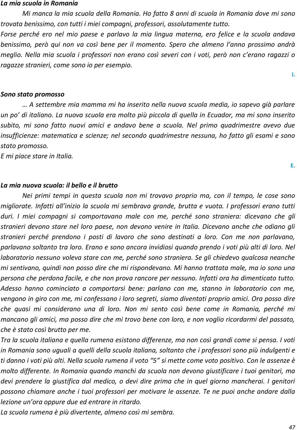 Nella mia scuola i professori non erano così severi con i voti, però non c erano ragazzi o ragazze stranieri, come sono io per esempio. I.