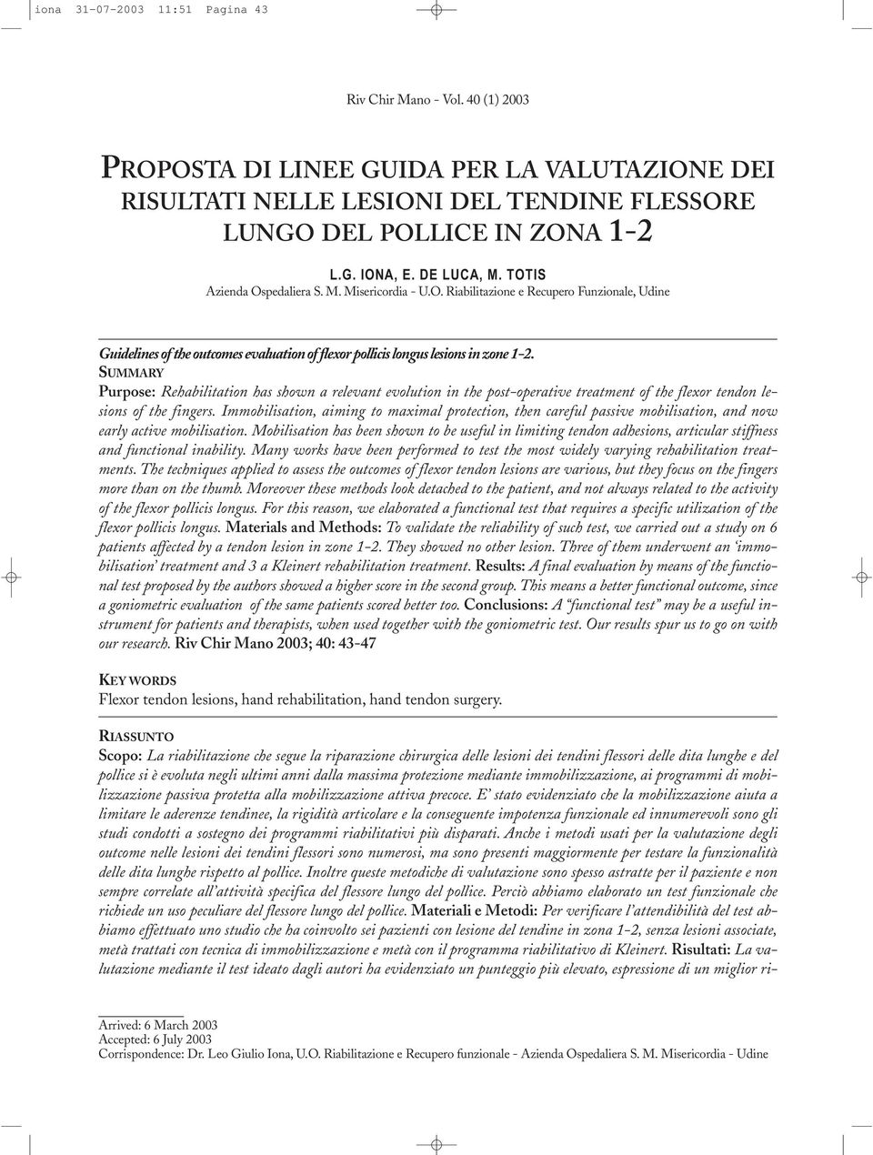 E stato evidenziato che la mobilizzazione aiuta a limitare le aderenze tendinee, la rigidità articolare e la conseguente impotenza funzionale ed innumerevoli sono gli studi condotti a sostegno dei