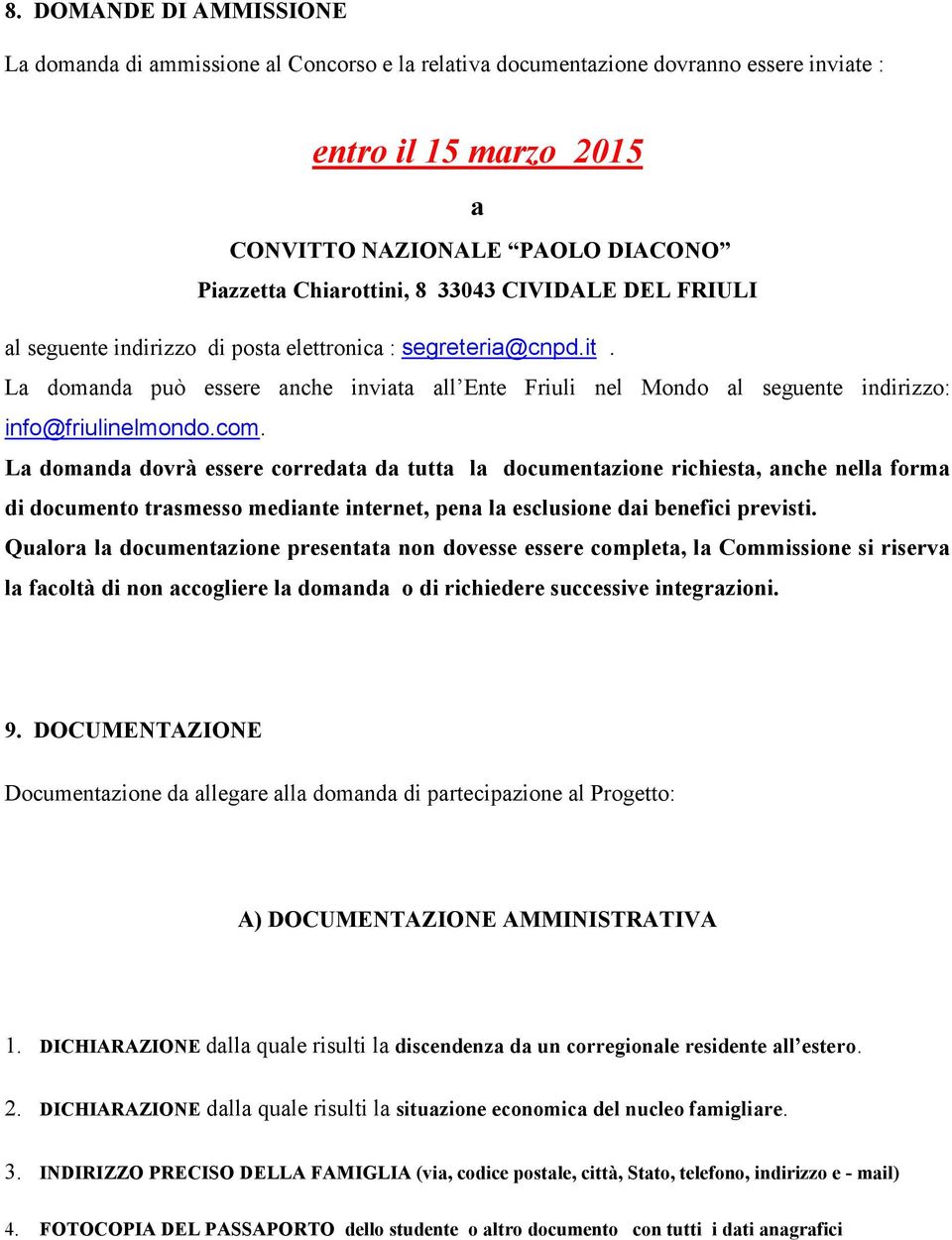 La domanda dovrà essere corredata da tutta la documentazione richiesta, anche nella forma di documento trasmesso mediante internet, pena la esclusione dai benefici previsti.