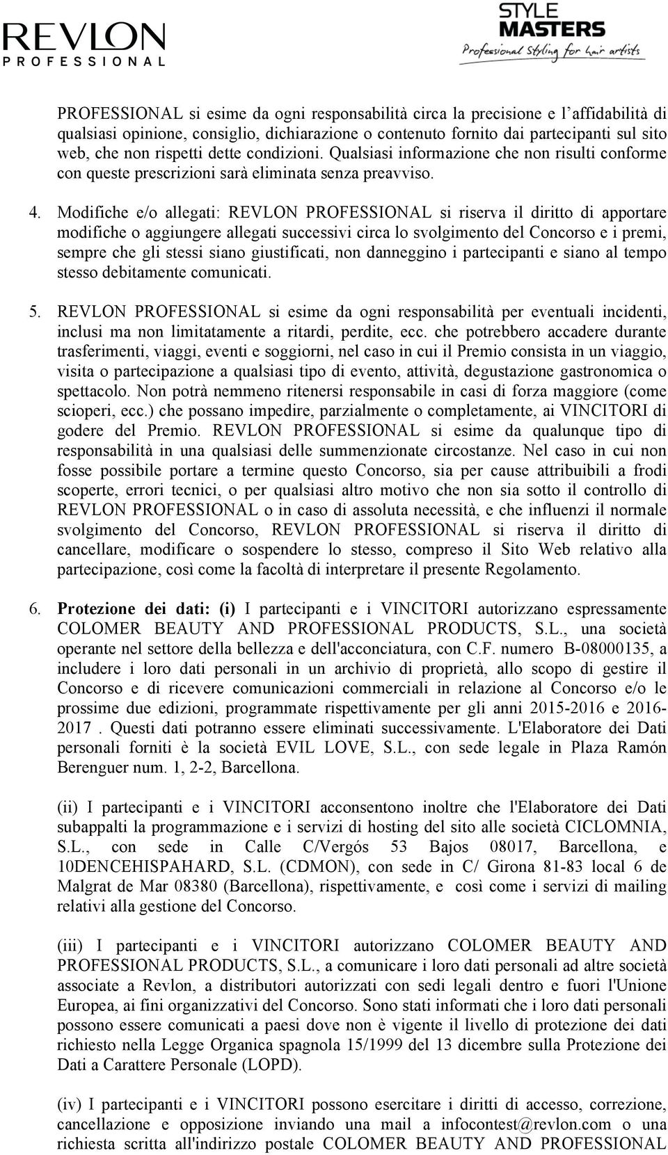 Modifiche e/o allegati: REVLON PROFESSIONAL si riserva il diritto di apportare modifiche o aggiungere allegati successivi circa lo svolgimento del Concorso e i premi, sempre che gli stessi siano