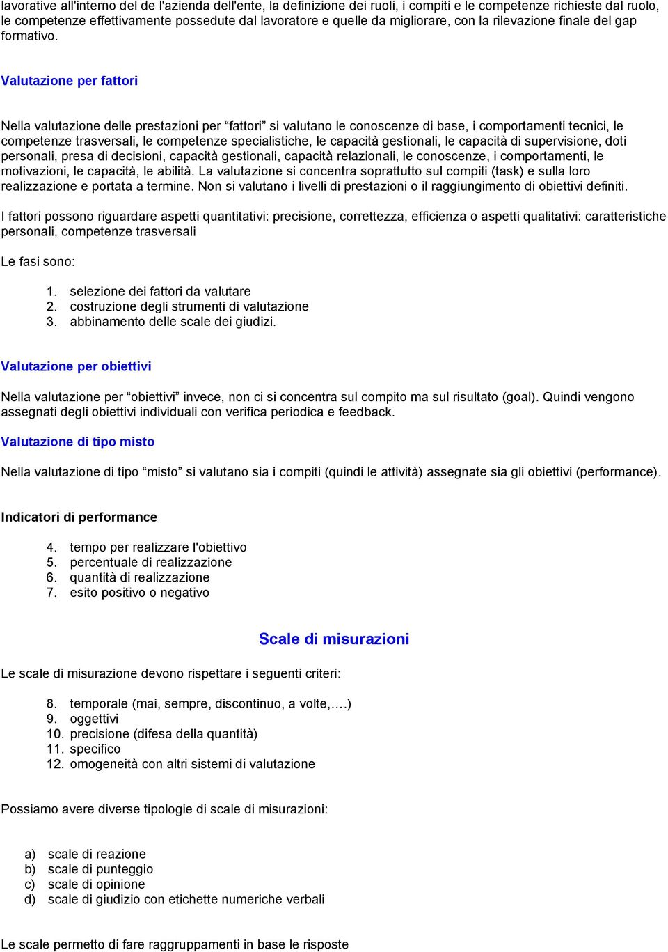 Valutazione per fattori Nella valutazione delle prestazioni per fattori si valutano le conoscenze di base, i comportamenti tecnici, le competenze trasversali, le competenze specialistiche, le