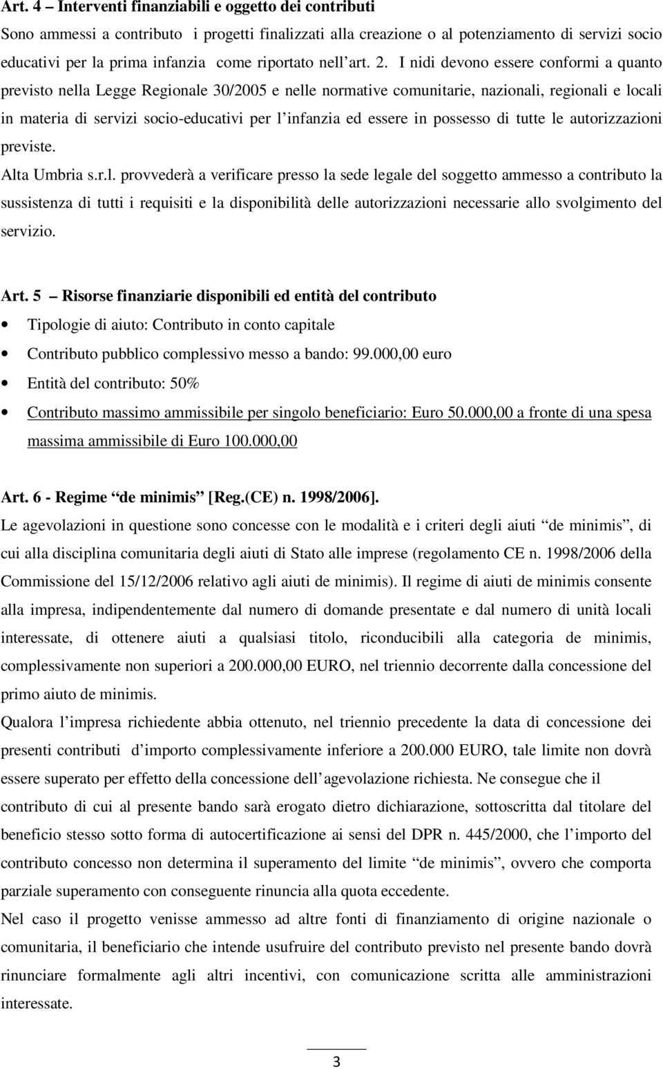 I nidi devono essere conformi a quanto previsto nella Legge Regionale 30/2005 e nelle normative comunitarie, nazionali, regionali e locali in materia di servizi socio-educativi per l infanzia ed