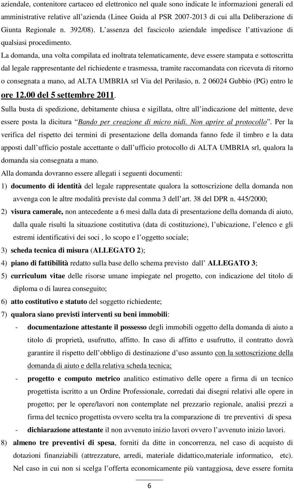 La domanda, una volta compilata ed inoltrata telematicamente, deve essere stampata e sottoscritta dal legale rappresentante del richiedente e trasmessa, tramite raccomandata con ricevuta di ritorno o