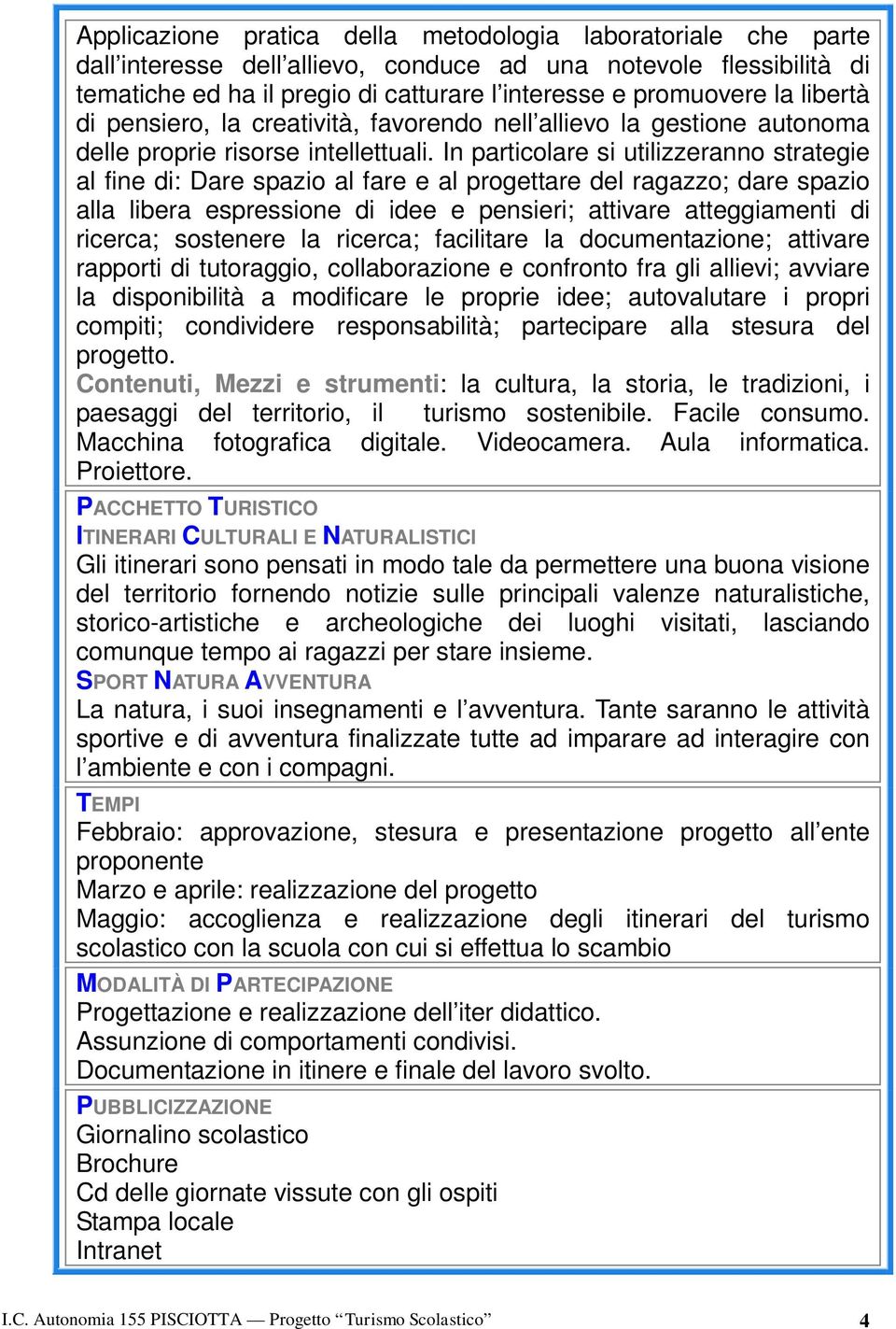 In particolare si utilizzeranno strategie al fine di: Dare spazio al fare e al progettare del ragazzo; dare spazio alla libera espressione di idee e pensieri; attivare atteggiamenti di ricerca;