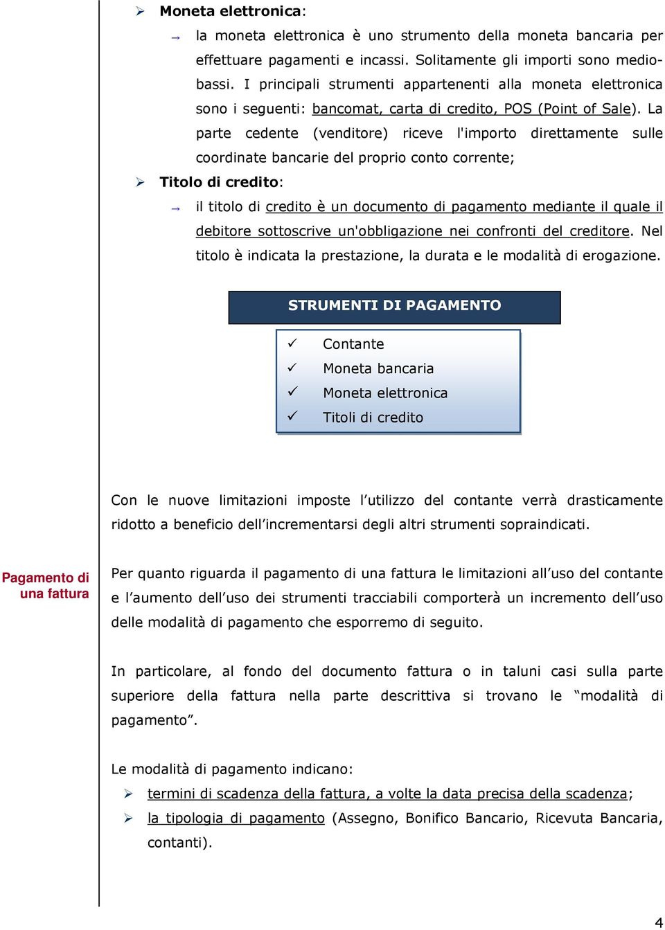 La parte cedente (venditore) riceve l'importo direttamente sulle coordinate bancarie del proprio conto corrente; Titolo di credito: il titolo di credito è un documento di pagamento mediante il quale