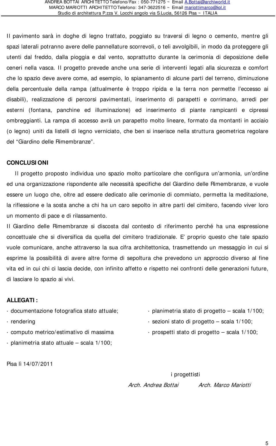 Il progetto prevede anche una serie di interventi legati alla sicurezza e comfort che lo spazio deve avere come, ad esempio, lo spianamento di alcune parti del terreno, diminuzione della percentuale