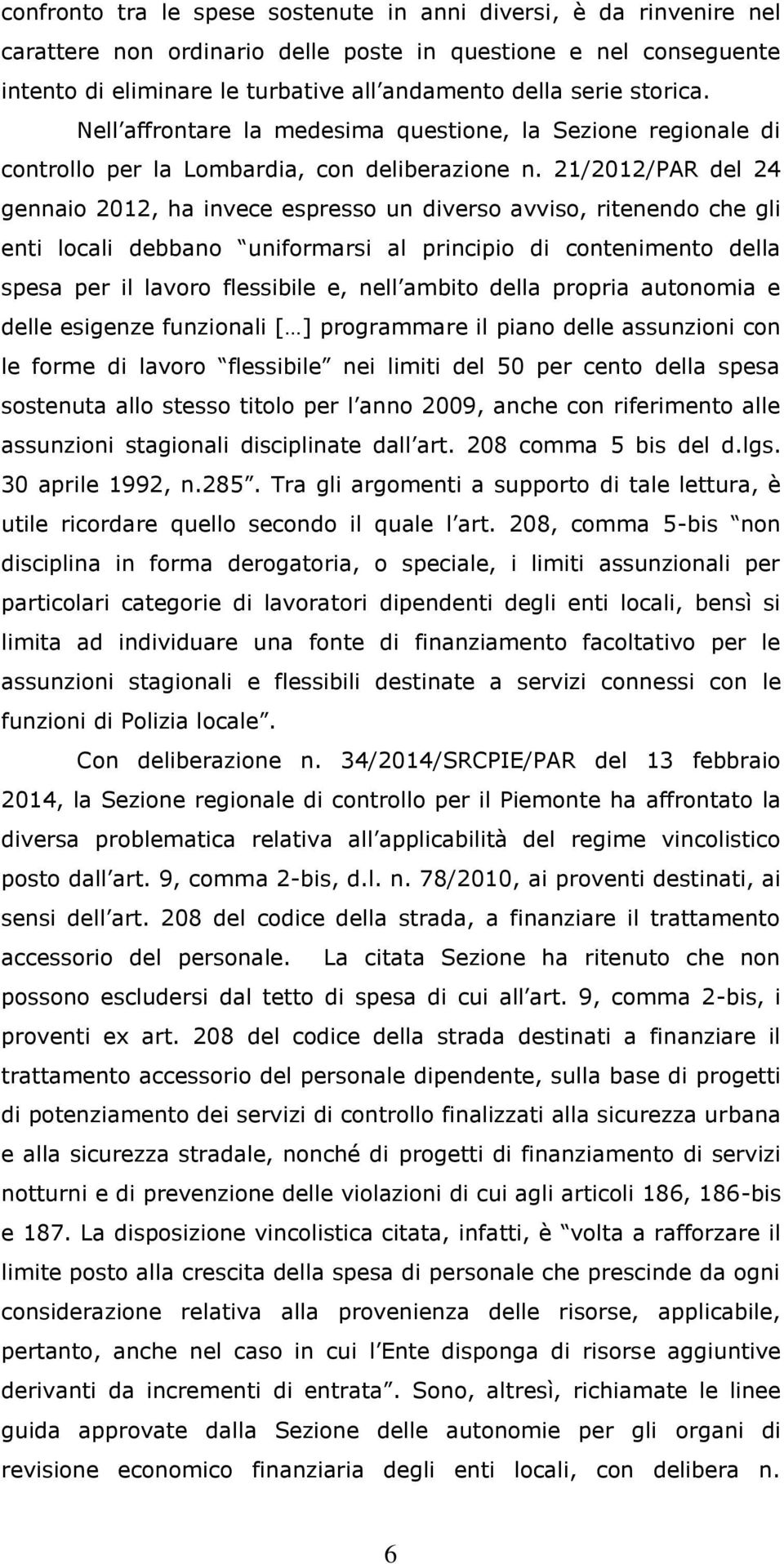 21/2012/PAR del 24 gennaio 2012, ha invece espresso un diverso avviso, ritenendo che gli enti locali debbano uniformarsi al principio di contenimento della spesa per il lavoro flessibile e, nell