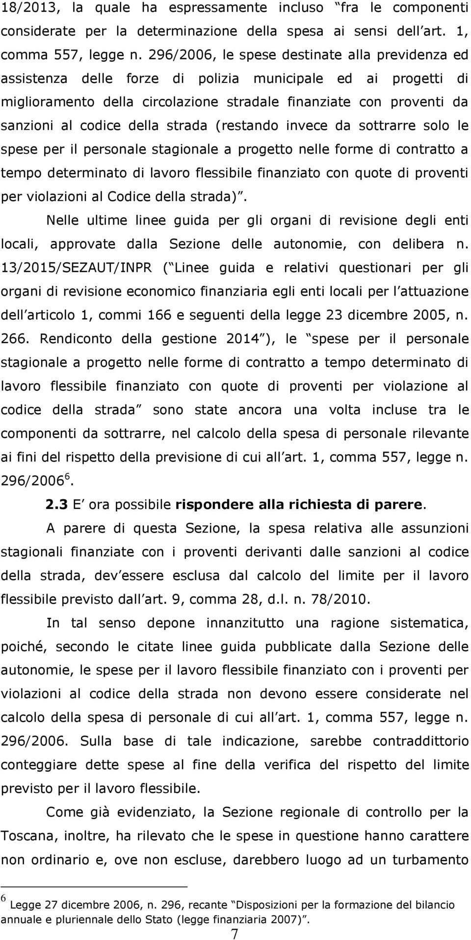 della strada (restando invece da sottrarre solo le spese per il personale stagionale a progetto nelle forme di contratto a tempo determinato di lavoro flessibile finanziato con quote di proventi per