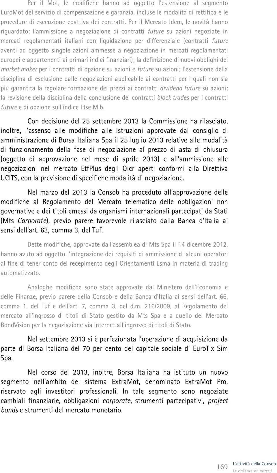 Per il Mercato Idem, le novità hanno riguardato: l'ammissione a negoziazione di contratti future su azioni negoziate in mercati regolamentati italiani con liquidazione per differenziale (contratti