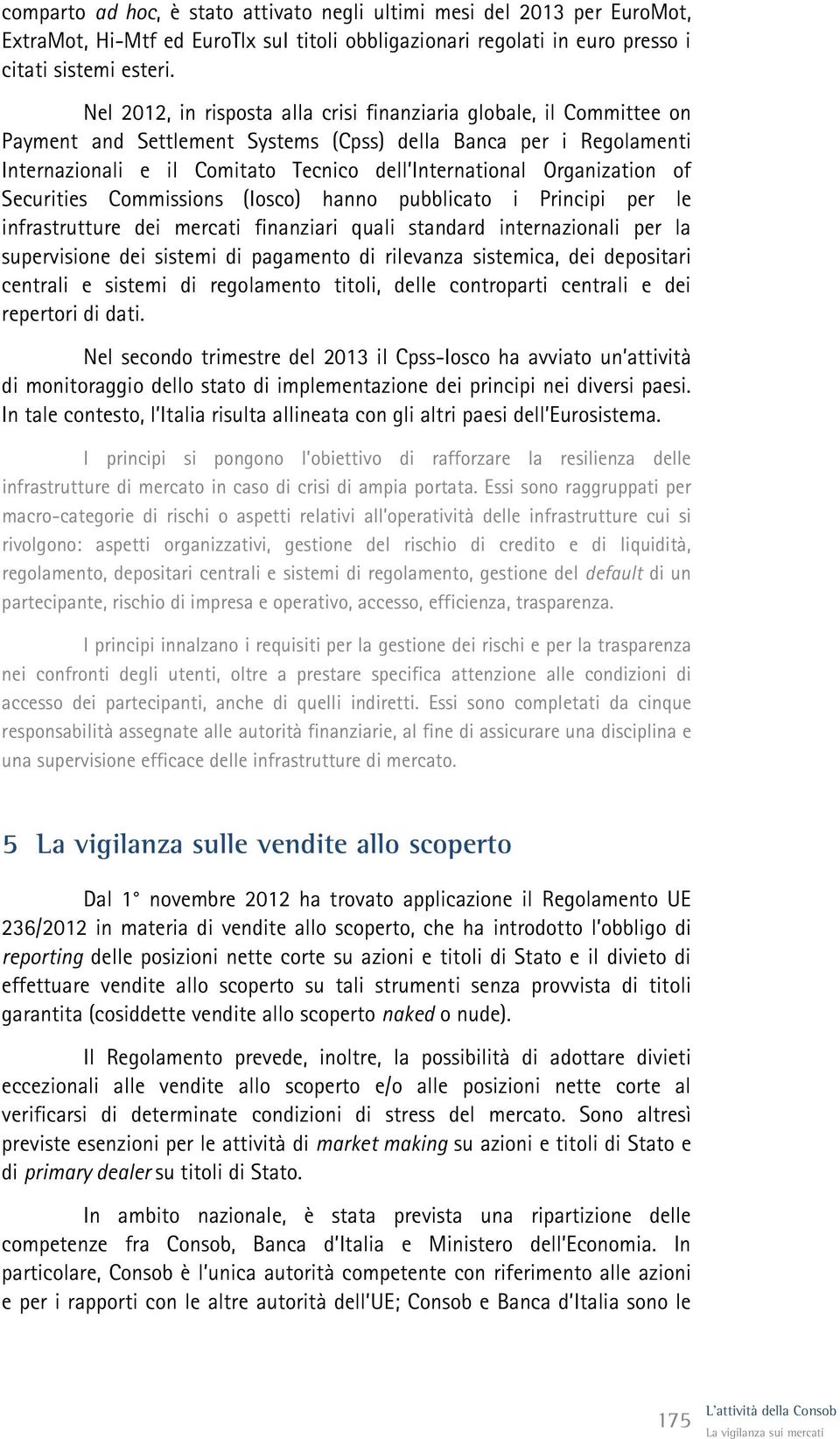 Organization of Securities Commissions (Iosco) hanno pubblicato i Principi per le infrastrutture dei mercati finanziari quali standard internazionali per la supervisione dei sistemi di pagamento di