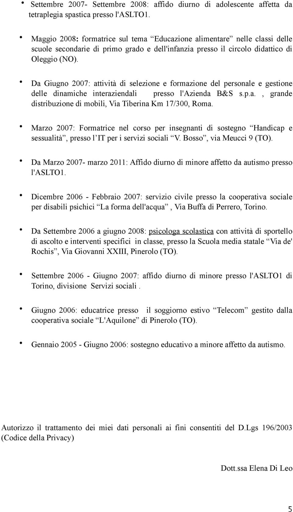 Da Giugno 2007: attività di selezione e formazione del personale e gestione delle dinamiche interaziendali presso l'azienda B&S s.p.a., grande distribuzione di mobili, Via Tiberina Km 17/300, Roma.