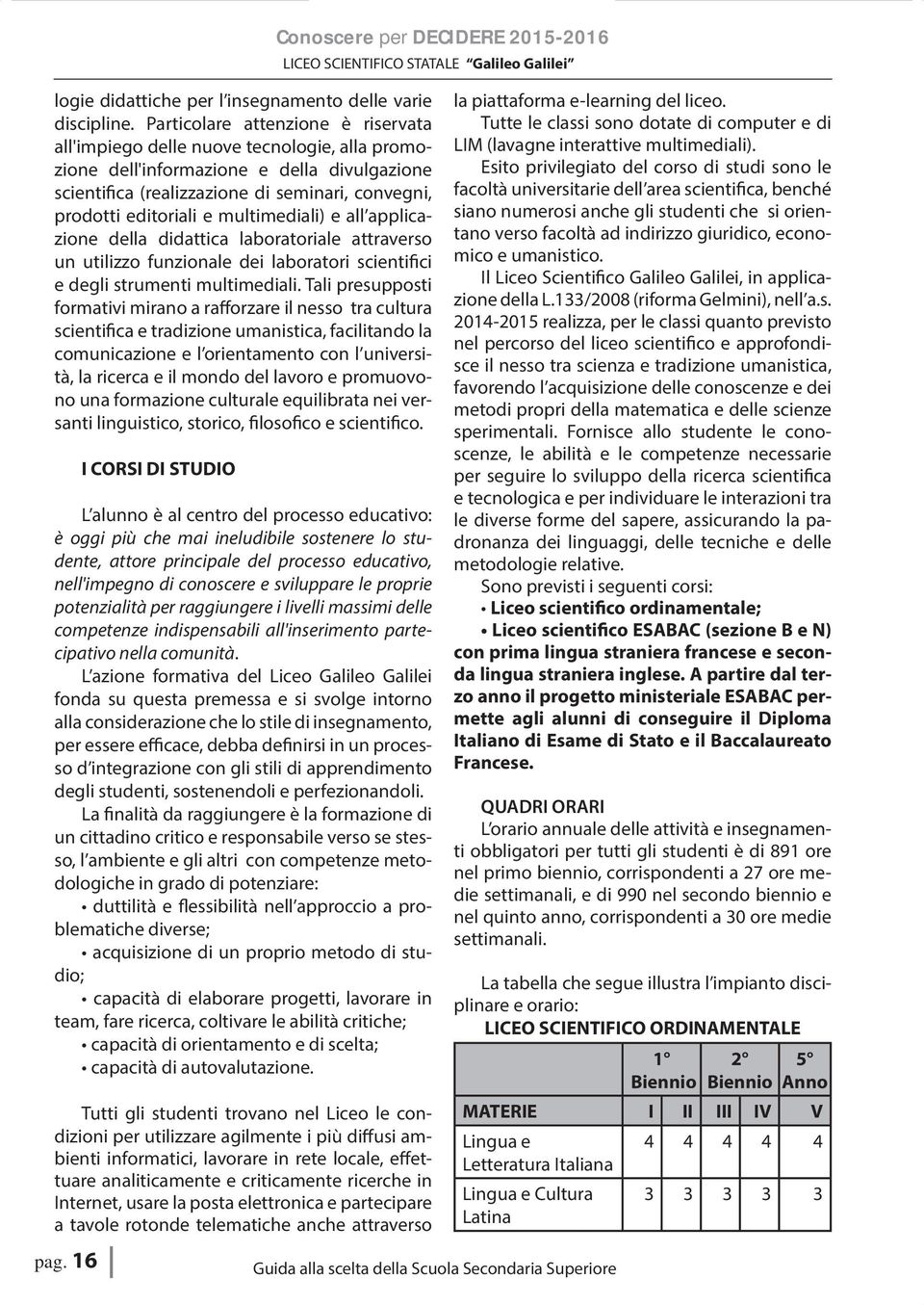 multimediali) e all applicazione della didattica laboratoriale attraverso un utilizzo funzionale dei laboratori scientifici e degli strumenti multimediali.