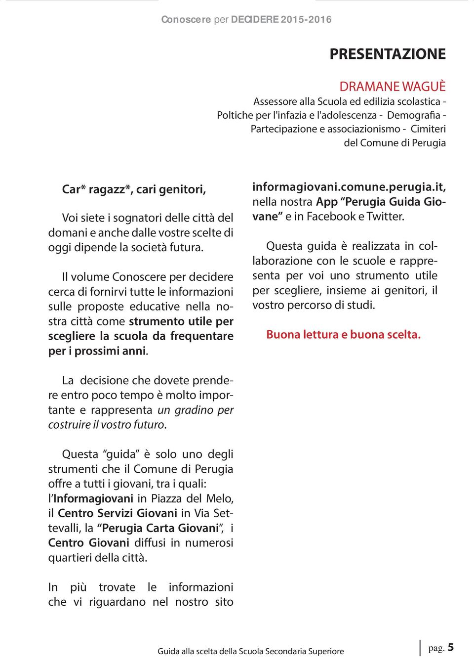 Il volume Conoscere per decidere cerca di fornirvi tutte le informazioni sulle proposte educative nella nostra città come strumento utile per scegliere la scuola da frequentare per i prossimi anni.