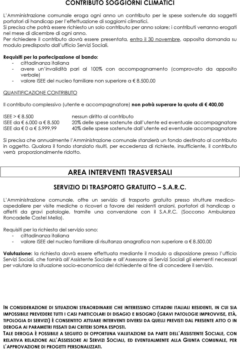 Per richiedere il contributo dovrà essere presentata, entro il 30 novembre, apposita domanda su modulo predisposto dall ufficio Servizi Sociali.