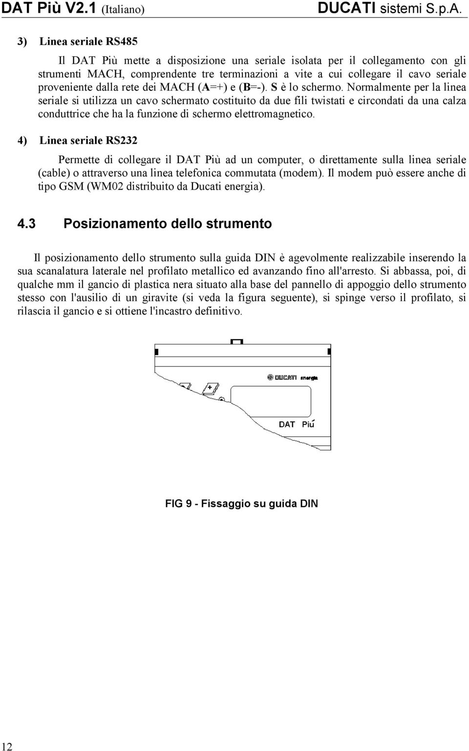 Normalmente per la linea seriale si utilizza un cavo schermato costituito da due fili twistati e circondati da una calza conduttrice che ha la funzione di schermo elettromagnetico.